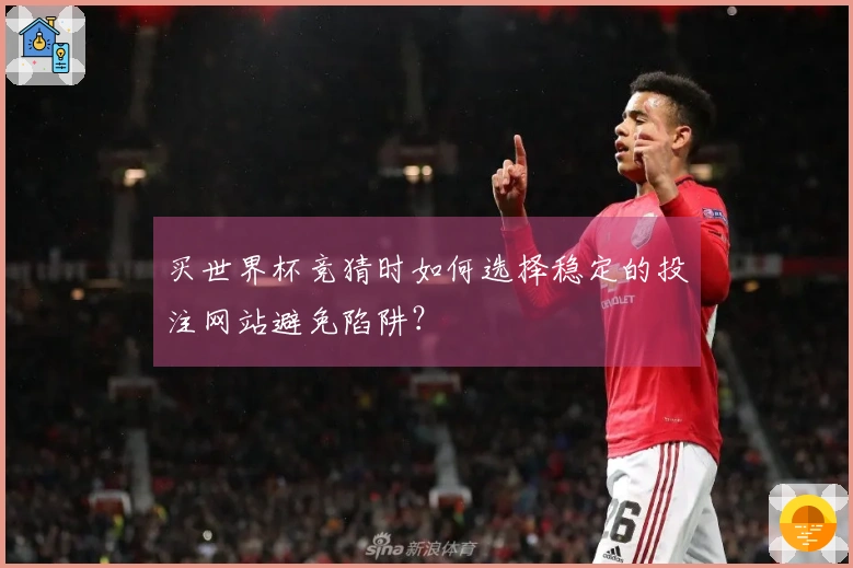 买世界杯竞猜时如何选择稳定的投注网站避免陷阱？