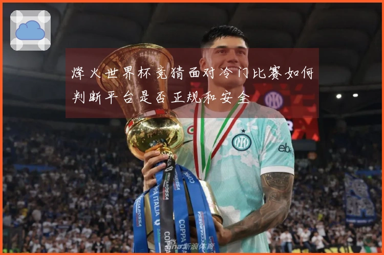 烽火世界杯竞猜面对冷门比赛如何判断平台是否正规和安全
