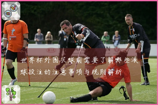 世界杯外围买球前需要了解哪些滚球投注的注意事项与规则解析