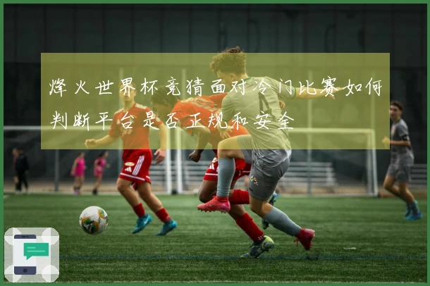 烽火世界杯竞猜面对冷门比赛如何判断平台是否正规和安全