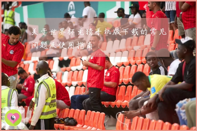 关于世界杯竞猜手机版下载的常见问题及使用指南