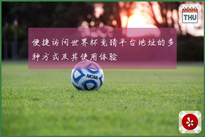 便捷访问世界杯竞猜平台地址的多种方式及其使用体验