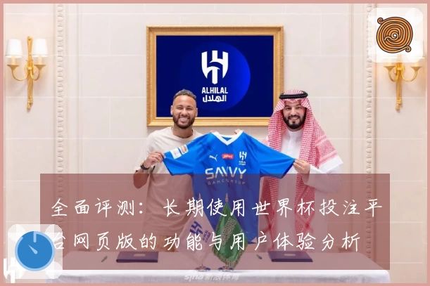 全面评测：长期使用世界杯投注平台网页版的功能与用户体验分析