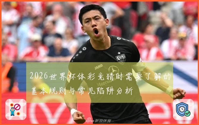 2026世界杯体彩竞猜时需要了解的基本规则与常见陷阱分析