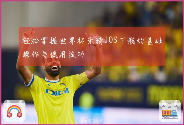 轻松掌握世界杯竞猜iOS下载的基础操作与使用技巧