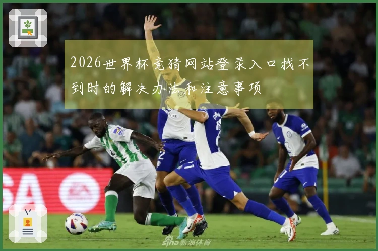 2026世界杯竞猜网站登录入口找不到时的解决办法和注意事项