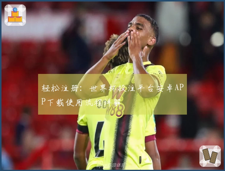 轻松注册：世界杯投注平台安卓APP下载使用流程详解
