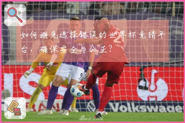 如何避免选择错误的世界杯竞猜平台，确保安全与公正？
