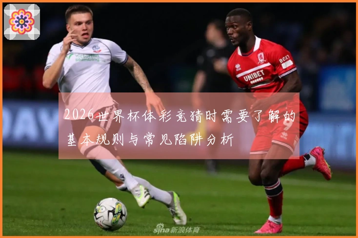 2026世界杯体彩竞猜时需要了解的基本规则与常见陷阱分析