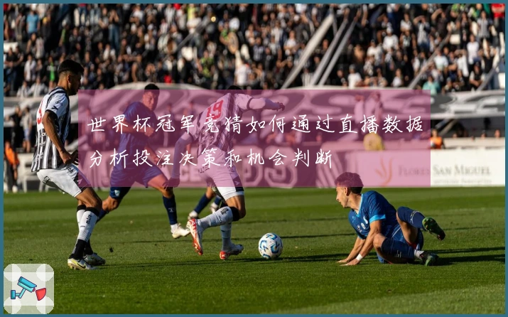 世界杯冠军竞猜如何通过直播数据分析投注决策和机会判断