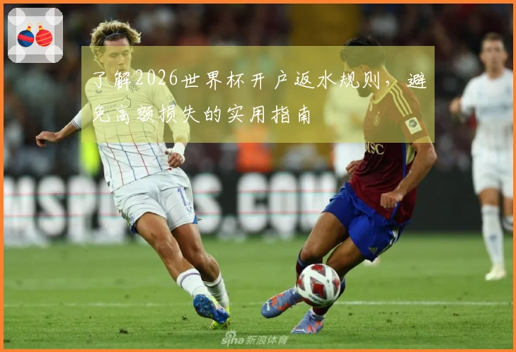 了解2026世界杯开户返水规则，避免高额损失的实用指南
