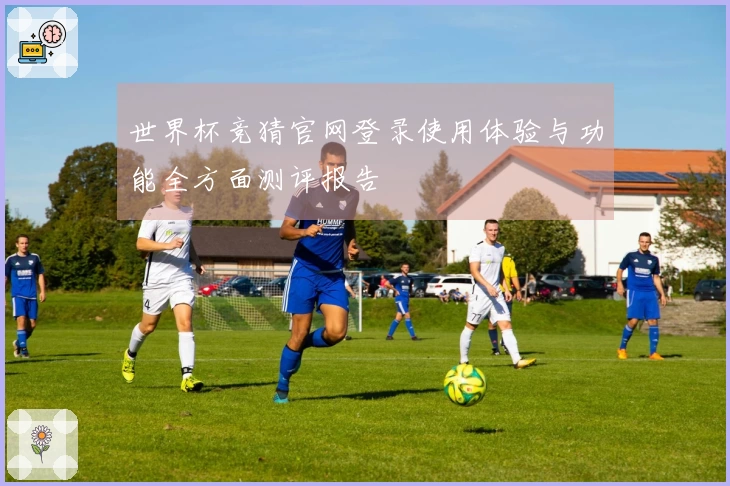 世界杯竞猜官网登录使用体验与功能全方面测评报告