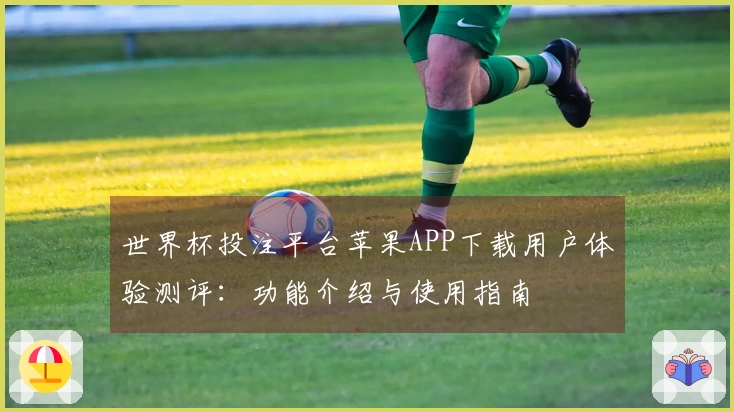 世界杯投注平台苹果APP下载用户体验测评：功能介绍与使用指南