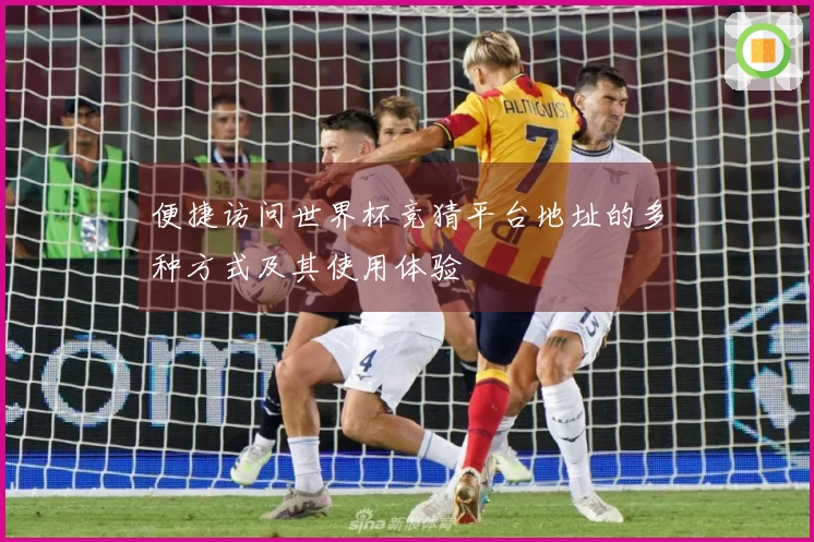 便捷访问世界杯竞猜平台地址的多种方式及其使用体验