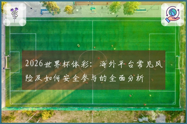 2026世界杯体彩:海外平台常见风险及如何安全参与的全面分析