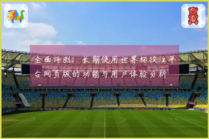 全面评测：长期使用世界杯投注平台网页版的功能与用户体验分析