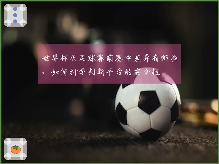 世界杯买足球赛前赛中差异有哪些，如何科学判断平台的安全性
