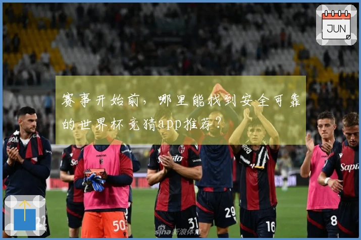 赛事开始前，哪里能找到安全可靠的世界杯竞猜app推荐？