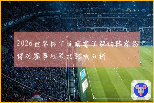 2026世界杯下注前需了解的阵容伤停对赛事结果的影响分析