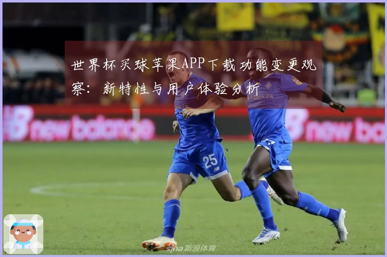 世界杯买球苹果APP下载功能变更观察：新特性与用户体验分析