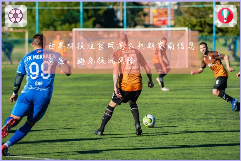 世界杯投注官网怎么判断赛前信息可靠，避免踩坑风险