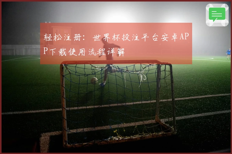 轻松注册：世界杯投注平台安卓APP下载使用流程详解